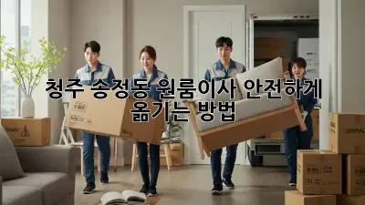 청주 송정동 원룸이사, 안전하게 옮기는 방법!
